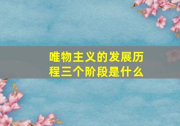 唯物主义的发展历程三个阶段是什么