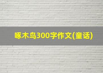 啄木鸟300字作文(童话)