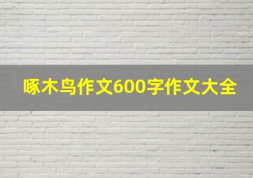 啄木鸟作文600字作文大全