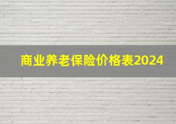 商业养老保险价格表2024