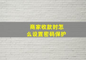 商家收款时怎么设置密码保护