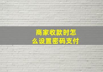 商家收款时怎么设置密码支付