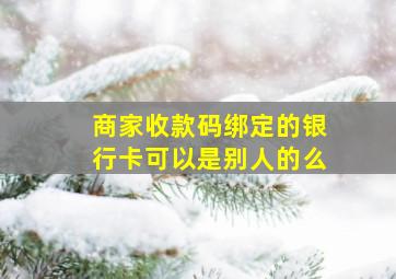 商家收款码绑定的银行卡可以是别人的么