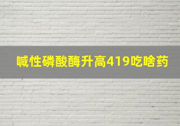 喊性磷酸酶升高419吃啥药