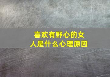 喜欢有野心的女人是什么心理原因