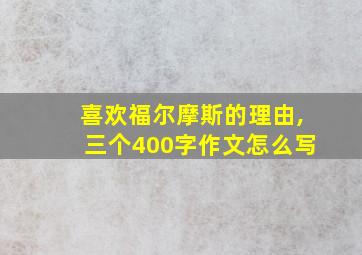 喜欢福尔摩斯的理由,三个400字作文怎么写