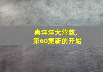 喜洋洋大营救,第60集新的开始