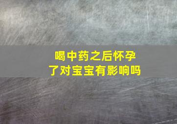 喝中药之后怀孕了对宝宝有影响吗