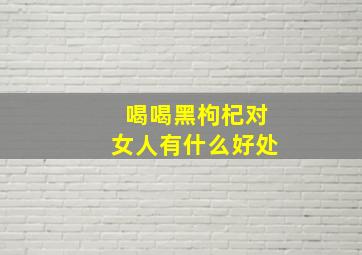 喝喝黑枸杞对女人有什么好处