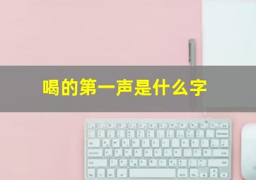 喝的第一声是什么字