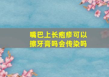 嘴巴上长疱疹可以擦牙膏吗会传染吗