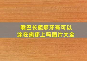 嘴巴长疱疹牙膏可以涂在疱疹上吗图片大全