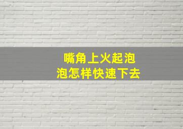 嘴角上火起泡泡怎样快速下去