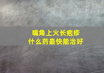 嘴角上火长疱疹什么药最快能治好