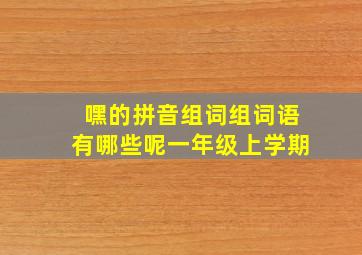 嘿的拼音组词组词语有哪些呢一年级上学期