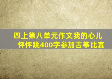 四上第八单元作文我的心儿怦怦跳400字参加古筝比赛