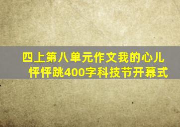 四上第八单元作文我的心儿怦怦跳400字科技节开幕式