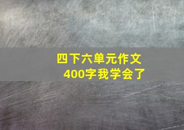 四下六单元作文400字我学会了