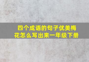 四个成语的句子优美梅花怎么写出来一年级下册