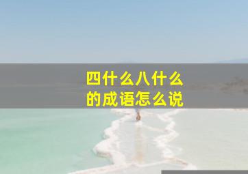 四什么八什么的成语怎么说