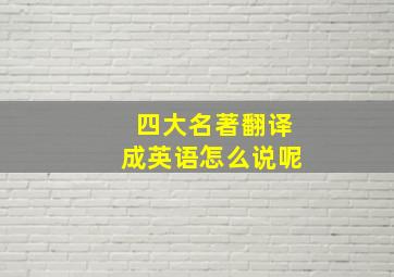 四大名著翻译成英语怎么说呢