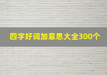 四字好词加意思大全300个