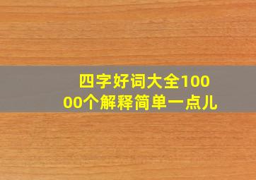 四字好词大全10000个解释简单一点儿