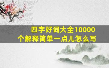 四字好词大全10000个解释简单一点儿怎么写