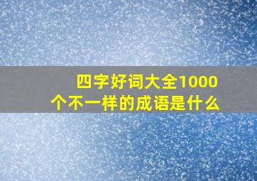 四字好词大全1000个不一样的成语是什么