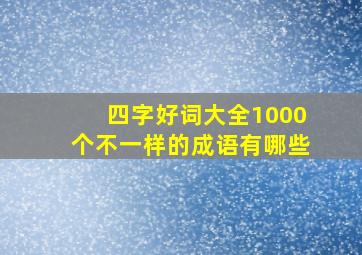 四字好词大全1000个不一样的成语有哪些