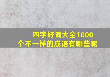 四字好词大全1000个不一样的成语有哪些呢