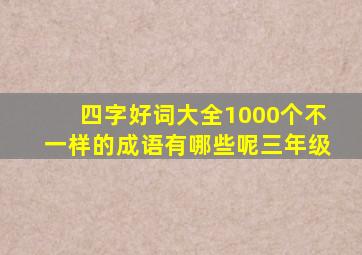 四字好词大全1000个不一样的成语有哪些呢三年级