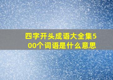 四字开头成语大全集500个词语是什么意思