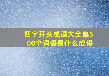 四字开头成语大全集500个词语是什么成语