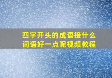 四字开头的成语接什么词语好一点呢视频教程