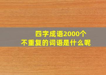 四字成语2000个不重复的词语是什么呢