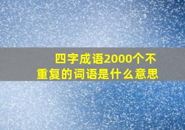 四字成语2000个不重复的词语是什么意思