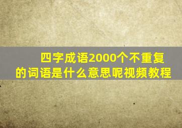 四字成语2000个不重复的词语是什么意思呢视频教程