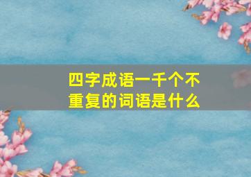 四字成语一千个不重复的词语是什么