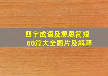 四字成语及意思简短60篇大全图片及解释