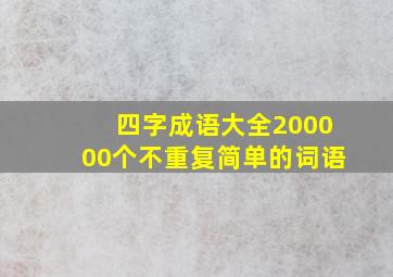 四字成语大全200000个不重复简单的词语