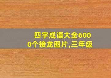 四字成语大全6000个接龙图片,三年级