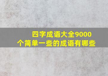 四字成语大全9000个简单一些的成语有哪些