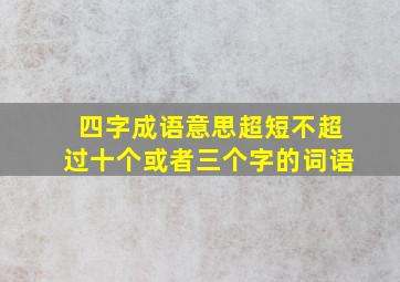 四字成语意思超短不超过十个或者三个字的词语