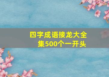 四字成语接龙大全集500个一开头