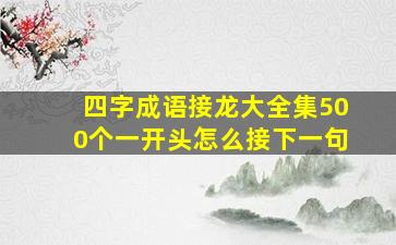 四字成语接龙大全集500个一开头怎么接下一句