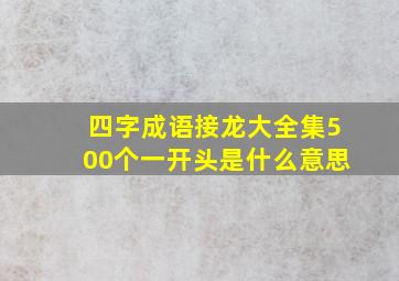 四字成语接龙大全集500个一开头是什么意思