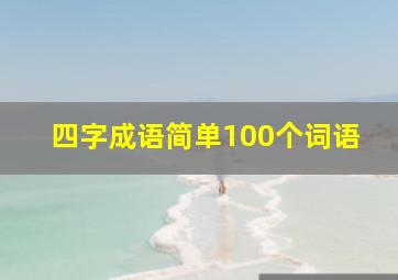 四字成语简单100个词语