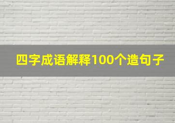 四字成语解释100个造句子