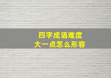 四字成语难度大一点怎么形容